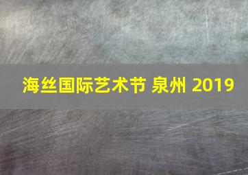 海丝国际艺术节 泉州 2019